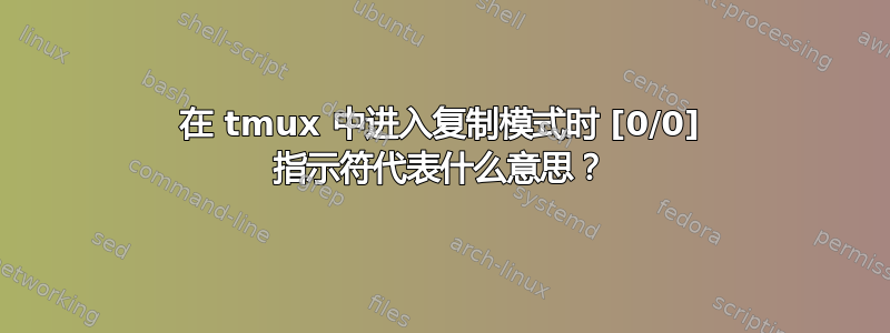 在 tmux 中进入复制模式时 [0/0] 指示符代表什么意思？