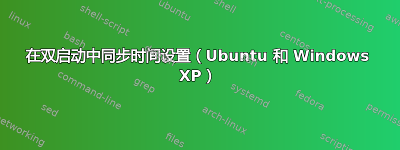 在双启动中同步时间设置（Ubuntu 和 Windows XP）