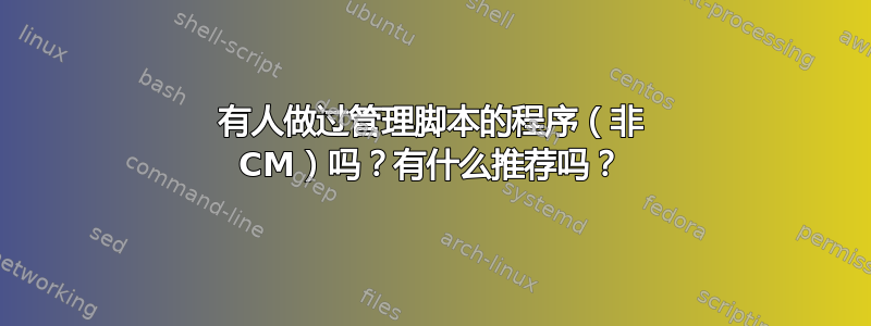 有人做过管理脚本的程序（非 CM）吗？有什么推荐吗？