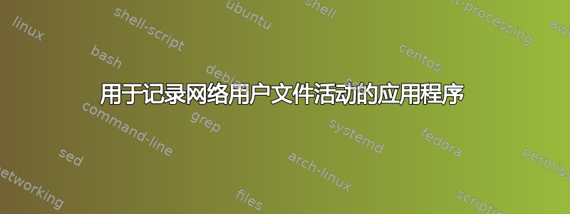 用于记录网络用户文件活动的应用程序