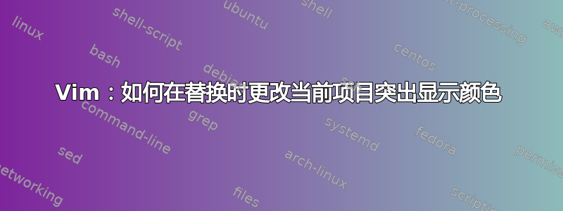 Vim：如何在替换时更改当前项目突出显示颜色