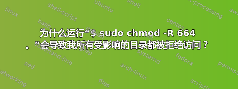 为什么运行“$ sudo chmod -R 664 。”会导致我所有受影响的目录都被拒绝访问？