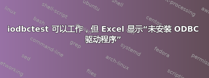 iodbctest 可以工作，但 Excel 显示“未安装 ODBC 驱动程序”