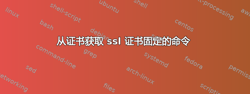 从证书获取 ssl 证书固定的命令