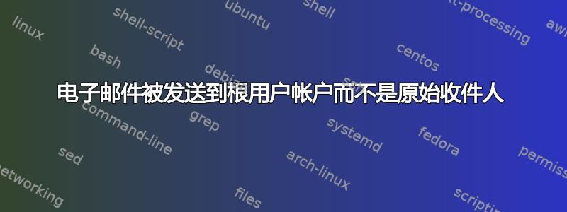 电子邮件被发送到根用户帐户而不是原始收件人