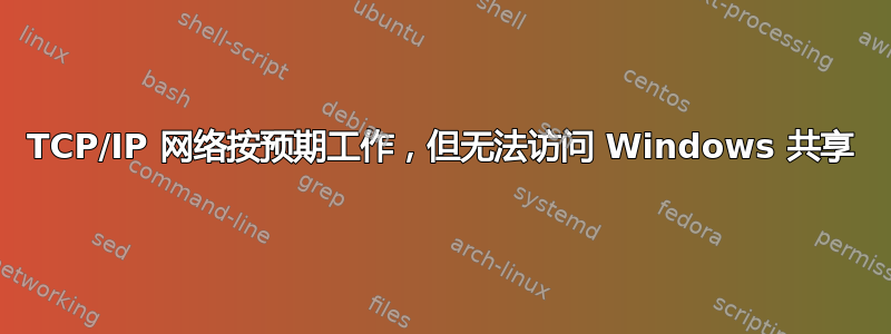 TCP/IP 网络按预期工作，但无法访问 Windows 共享