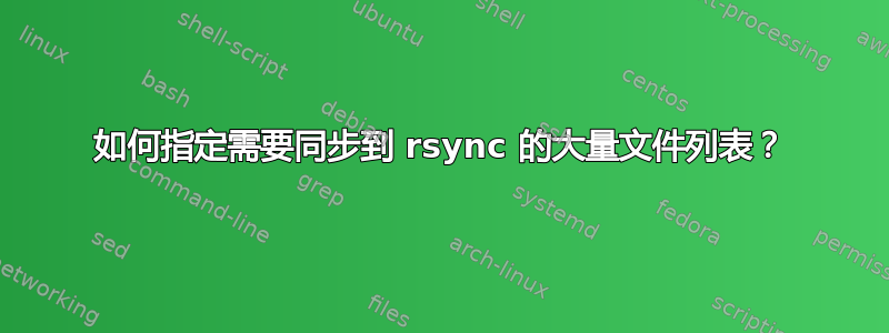 如何指定需要同步到 rsync 的大量文件列表？