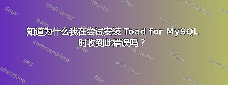 知道为什么我在尝试安装 Toad for MySQL 时收到此错误吗？