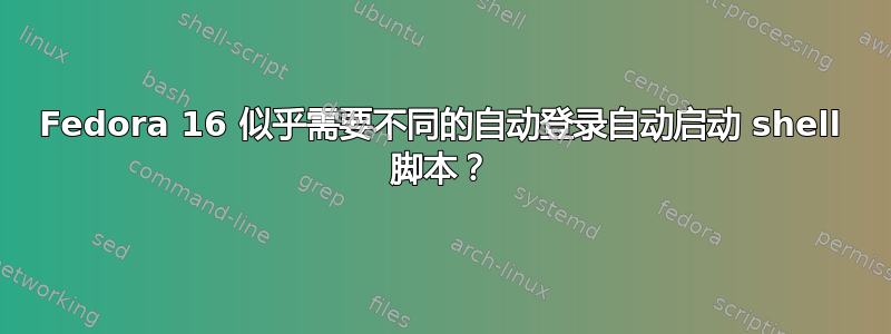 Fedora 16 似乎需要不同的自动登录自动启动 shell 脚本？