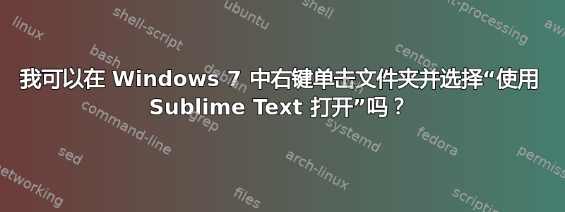 我可以在 Windows 7 中右键单击文件夹并选择“使用 Sublime Text 打开”吗？