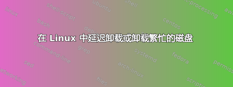 在 Linux 中延迟卸载或卸载繁忙的磁盘