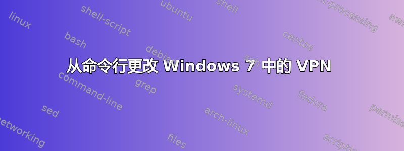 从命令行更改 Windows 7 中的 VPN