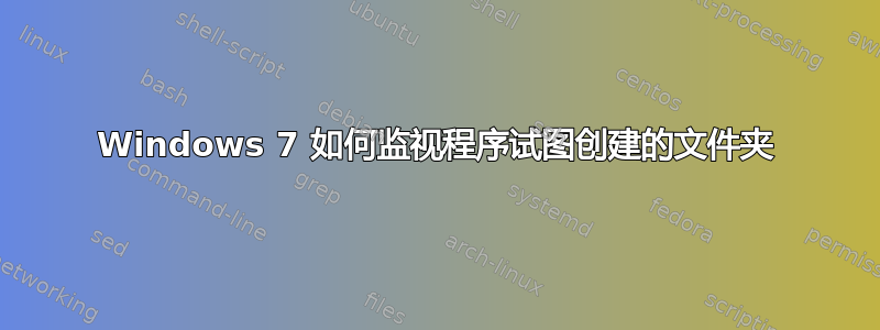 Windows 7 如何监视程序试图创建的文件夹