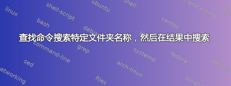 查找命令搜索特定文件夹名称，然后在结果中搜索