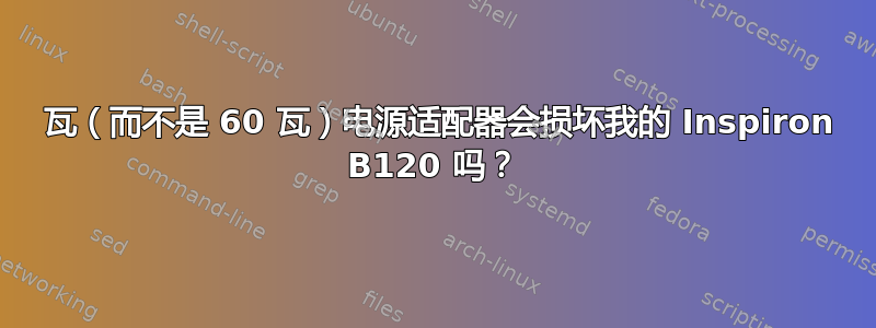 90 瓦（而不是 60 瓦）电源适配器会损坏我的 Inspiron B120 吗？