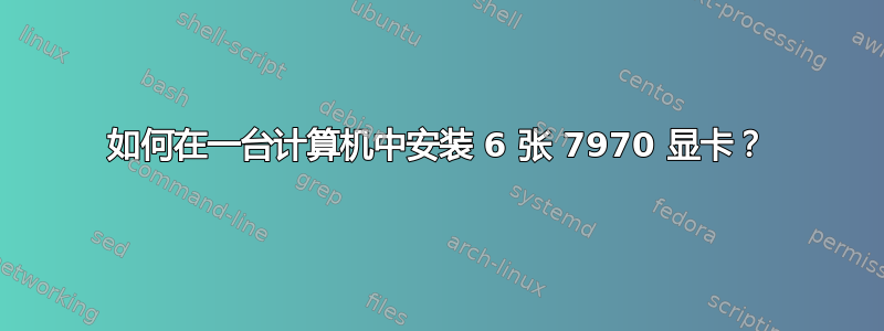 如何在一台计算机中安装 6 张 7970 显卡？