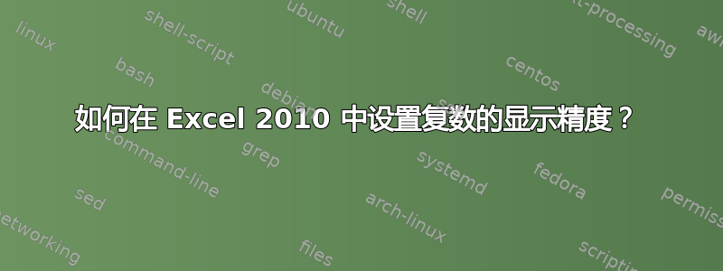 如何在 Excel 2010 中设置复数的显示精度？