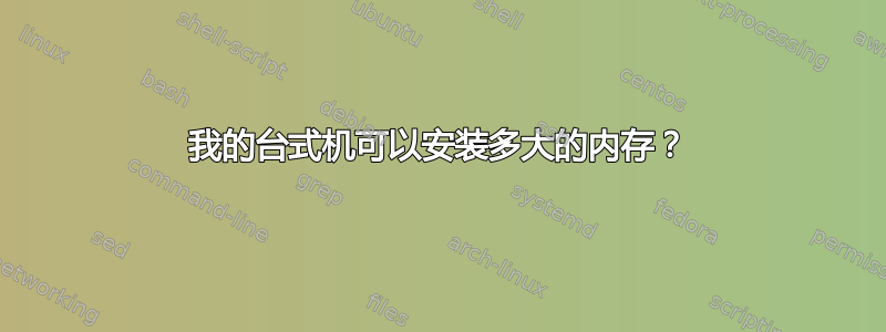 我的台式机可以安装多大的内存？