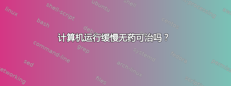 计算机运行缓慢无药可治吗？