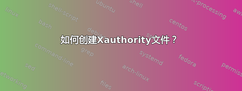 如何创建Xauthority文件？