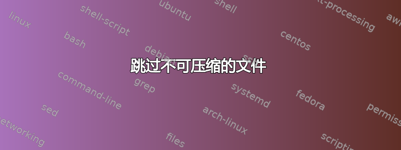 跳过不可压缩的文件