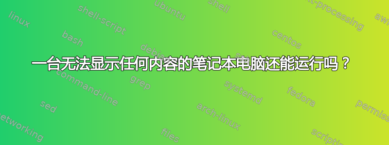 一台无法显示任何内容的笔记本电脑还能运行吗？