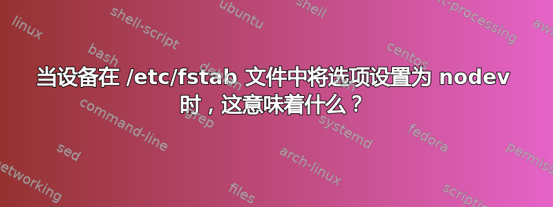 当设备在 /etc/fstab 文件中将选项设置为 nodev 时，这意味着什么？