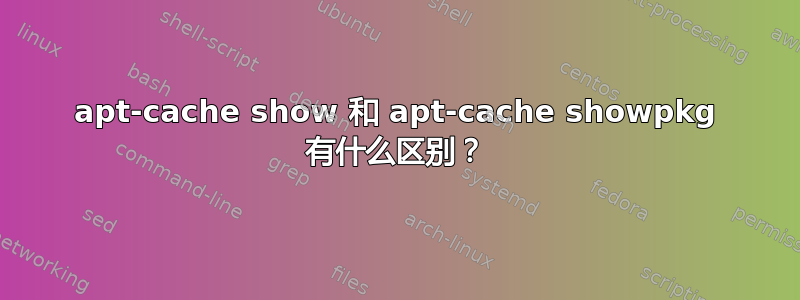 apt-cache show 和 apt-cache showpkg 有什么区别？