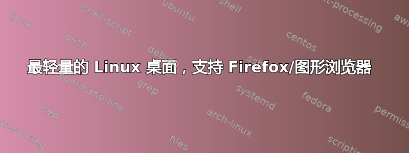 最轻量的 Linux 桌面，支持 Firefox/图形浏览器 