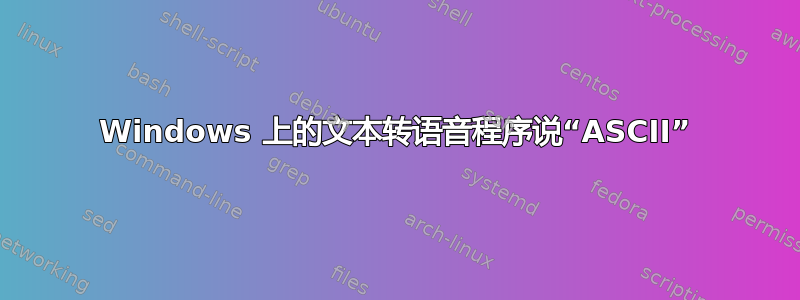 Windows 上的文本转语音程序说“ASCII”