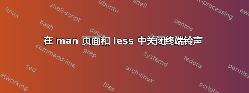 在 man 页面和 less 中关闭终端铃声