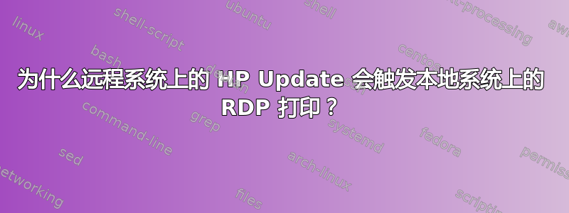 为什么远程系统上的 HP Update 会触发本地系统上的 RDP 打印？