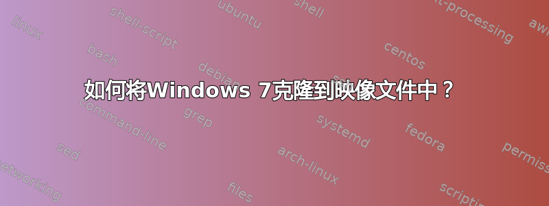 如何将Windows 7克隆到映像文件中？