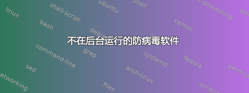 不在后台运行的防病毒软件