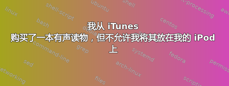 我从 iTunes 购买了一本有声读物，但不允许我将其放在我的 iPod 上