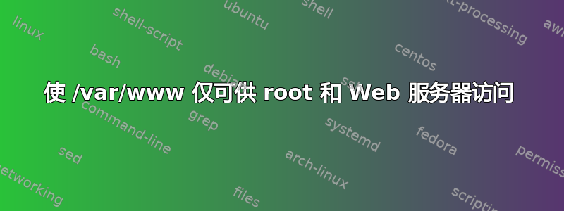 使 /var/www 仅可供 root 和 Web 服务器访问