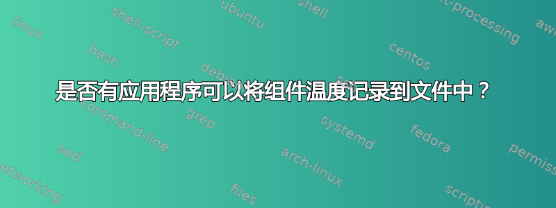 是否有应用程序可以将组件温度记录到文件中？