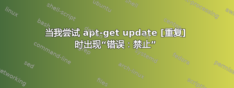 当我尝试 apt-get update [重复] 时出现“错误：禁止”