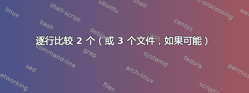 逐行比较 2 个（或 3 个文件，如果可能）