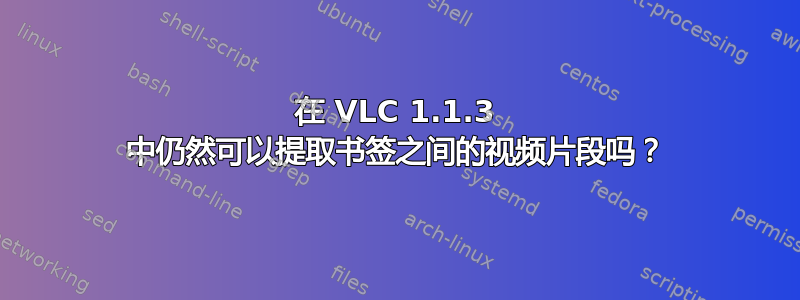 在 VLC 1.1.3 中仍然可以提取书签之间的视频片段吗？