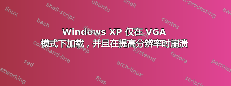 Windows XP 仅在 VGA 模式下加载，并且在提高分辨率时崩溃