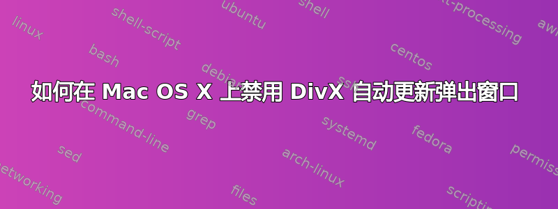 如何在 Mac OS X 上禁用 DivX 自动更新弹出窗口