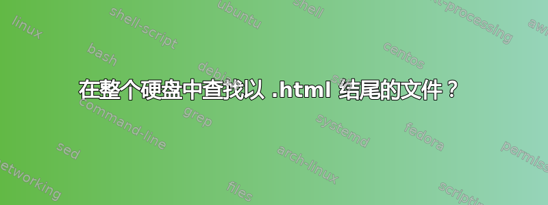 在整个硬盘中查找以 .html 结尾的文件？