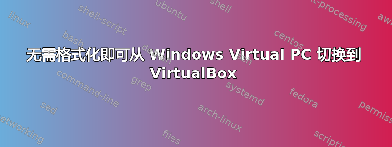 无需格式化即可从 Windows Virtual PC 切换到 VirtualBox