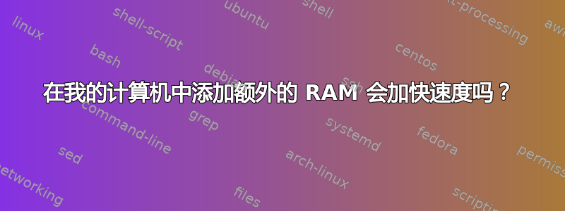 在我的计算机中添加额外的 RAM 会加快速度吗？