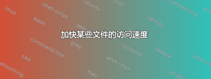 加快某些文件的访问速度