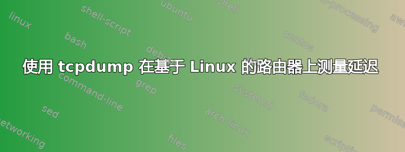 使用 tcpdump 在基于 Linux 的路由器上测量延迟