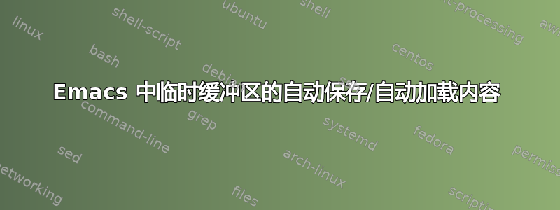 Emacs 中临时缓冲区的自动保存/自动加载内容