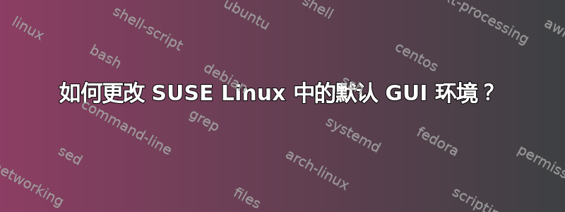 如何更改 SUSE Linux 中的默认 GUI 环境？