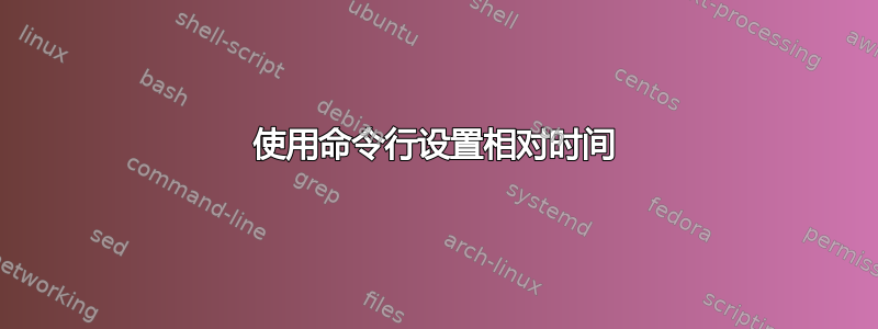 使用命令行设置相对时间